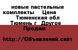 новые пастельные комплекты  › Цена ­ 1 350 - Тюменская обл., Тюмень г. Другое » Продам   